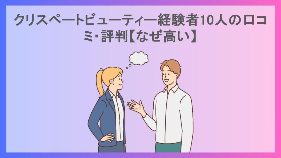 クリスペートビューティー経験者10人の口コミ・評判【なぜ高い】